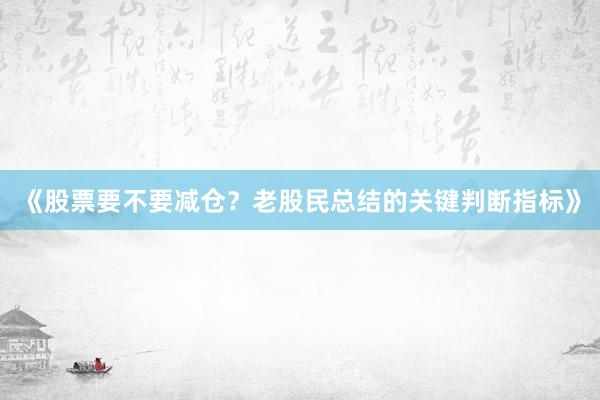 《股票要不要减仓？老股民总结的关键判断指标》