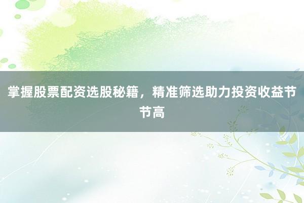 掌握股票配资选股秘籍，精准筛选助力投资收益节节高