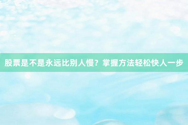 股票是不是永远比别人慢？掌握方法轻松快人一步