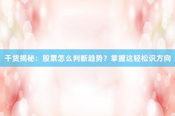 干货揭秘：股票怎么判断趋势？掌握这轻松识方向